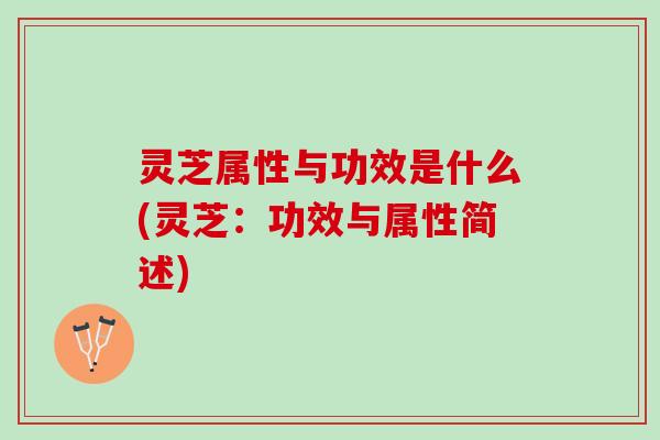 灵芝属性与功效是什么(灵芝：功效与属性简述)