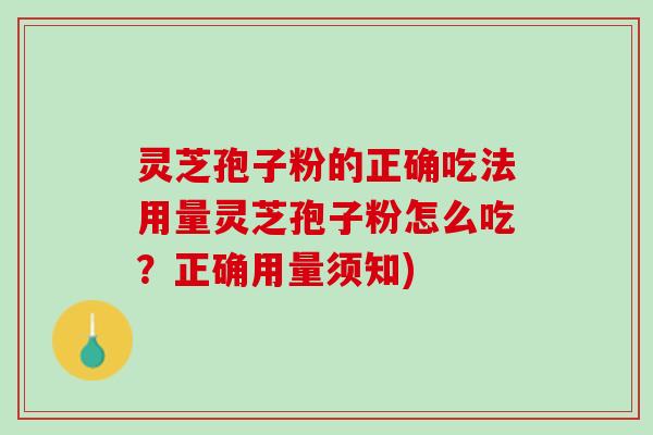 灵芝孢子粉的正确吃法用量灵芝孢子粉怎么吃？正确用量须知)