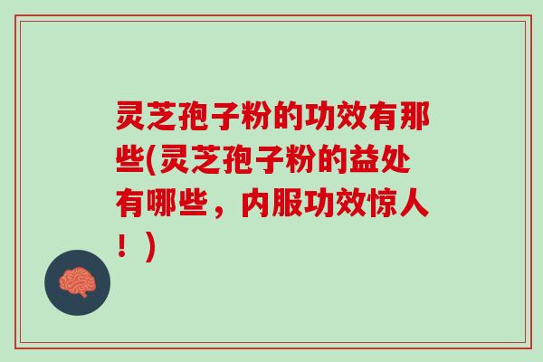 灵芝孢子粉的功效有那些(灵芝孢子粉的益处有哪些,内服功效惊人!) 灵芝孢子粉的功效有那些(灵芝孢子粉的益处有哪些,内服功效惊人!)