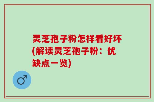 灵芝孢子粉怎样看好坏(解读灵芝孢子粉：优缺点一览)