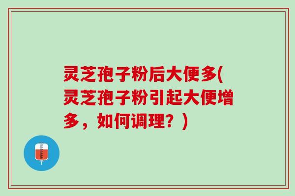 灵芝孢子粉后大便多(灵芝孢子粉引起大便增多，如何调理？)