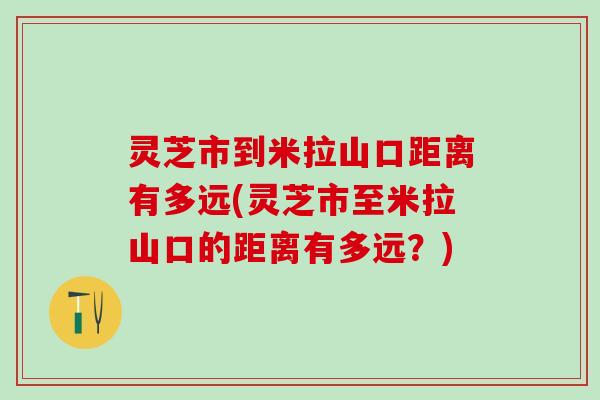 灵芝市到米拉山口距离有多远(灵芝市至米拉山口的距离有多远？)