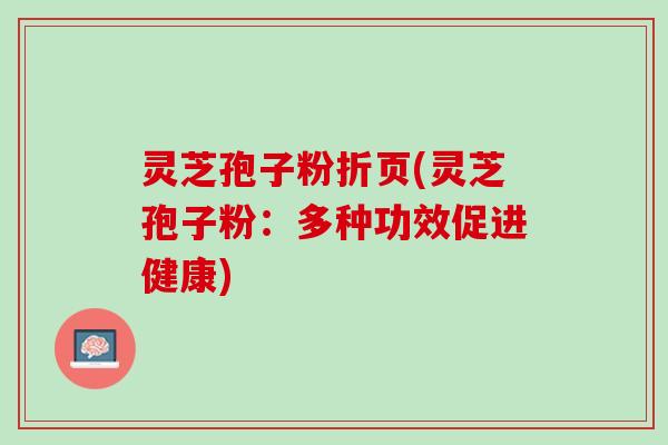 灵芝孢子粉折页(灵芝孢子粉：多种功效促进健康)