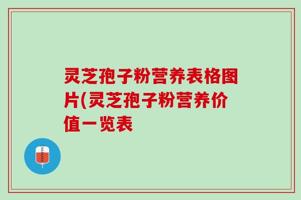 灵芝孢子粉营养表格图片(灵芝孢子粉营养价值一览表