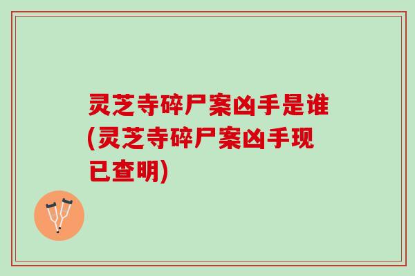 灵芝寺碎尸案凶手是谁(灵芝寺碎尸案凶手现已查明)
