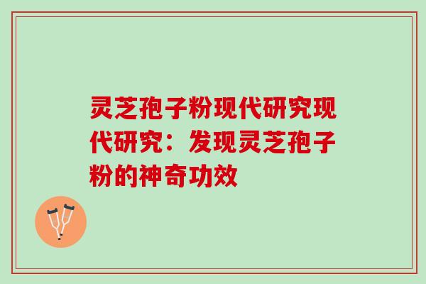 灵芝孢子粉现代研究现代研究：发现灵芝孢子粉的神奇功效
