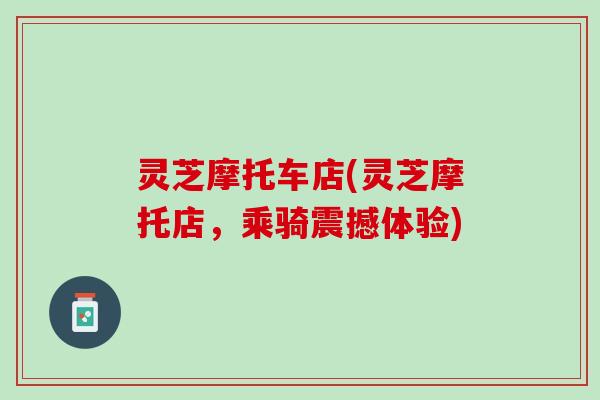 灵芝摩托车店(灵芝摩托店，乘骑震撼体验)