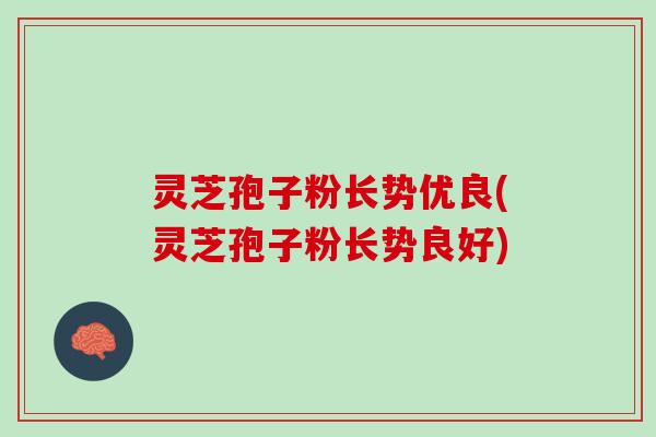 灵芝孢子粉长势优良(灵芝孢子粉长势良好)