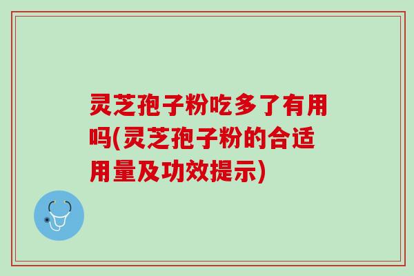 灵芝孢子粉吃多了有用吗(灵芝孢子粉的合适用量及功效提示)