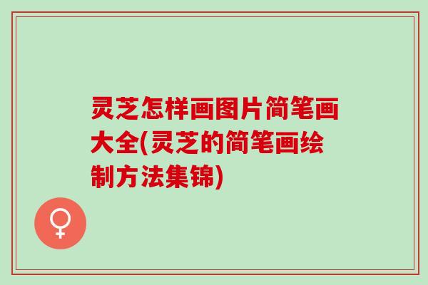 灵芝怎样画图片简笔画大全(灵芝的简笔画绘制方法集锦)