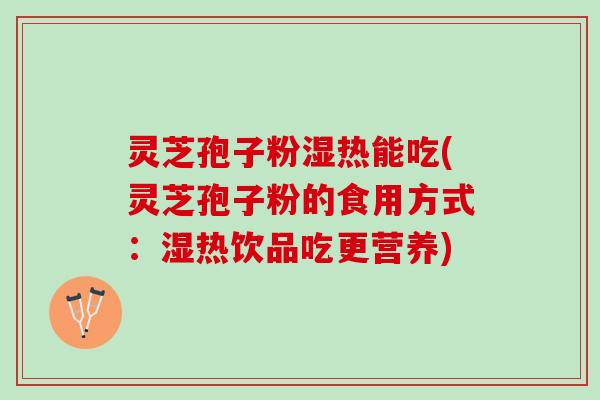 灵芝孢子粉湿热能吃(灵芝孢子粉的食用方式：湿热饮品吃更营养)