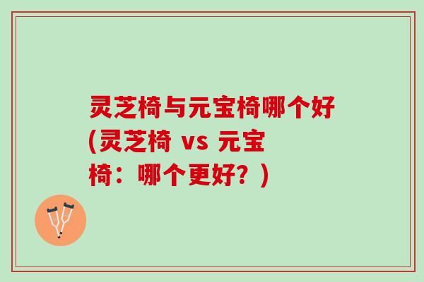 灵芝椅与元宝椅哪个好(灵芝椅 vs 元宝椅：哪个更好？)