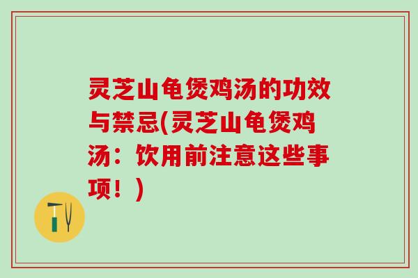 灵芝山龟煲鸡汤的功效与禁忌(灵芝山龟煲鸡汤:饮用前注意这些事项!) 灵芝山龟煲鸡汤的功效与禁忌(灵芝山龟煲鸡汤:饮用前注意这些事项!)