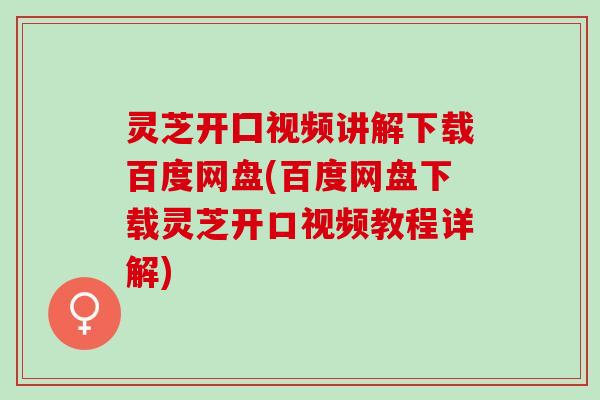 灵芝开囗视频讲解下载百度网盘(百度网盘下载灵芝开口视频教程详解) 灵芝开囗视频讲解下载百度网盘(百度网盘下载灵芝开口视频教程详解)