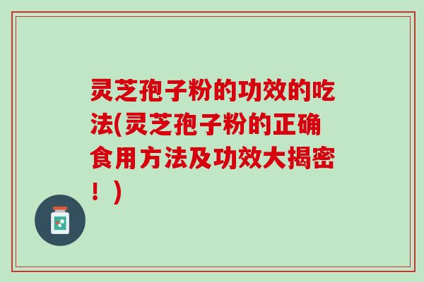灵芝孢子粉的功效的吃法(灵芝孢子粉的正确食用方法及功效大揭密!) 灵芝孢子粉的功效的吃法(灵芝孢子粉的正确食用方法及功效大揭密!)