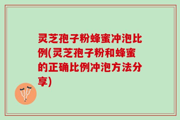 灵芝孢子粉蜂蜜冲泡比例(灵芝孢子粉和蜂蜜的正确比例冲泡方法分享) 灵芝孢子粉蜂蜜冲泡比例(灵芝孢子粉和蜂蜜的正确比例冲泡方法分享)