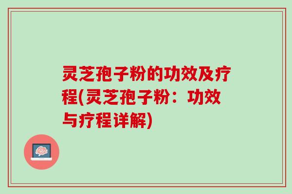 灵芝孢子粉的功效及疗程(灵芝孢子粉:功效与疗程详解) 灵芝孢子粉的功效及疗程(灵芝孢子粉:功效与疗程详解)