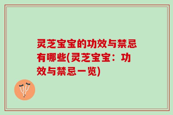 灵芝宝宝的功效与禁忌有哪些(灵芝宝宝：功效与禁忌一览)