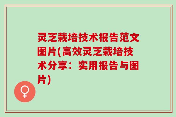 灵芝栽培技术报告范文图片(高效灵芝栽培技术分享：实用报告与图片)