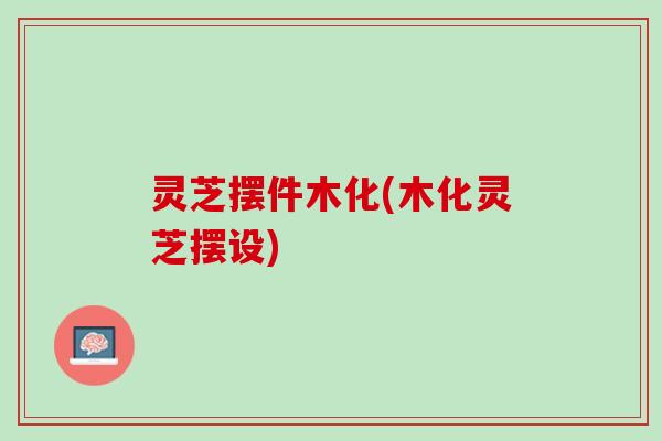灵芝摆件木化(木化灵芝摆设) 灵芝摆件木化(木化灵芝摆设)