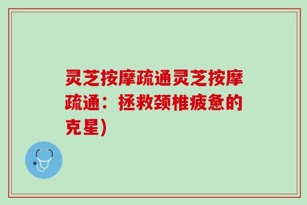灵芝按摩疏通灵芝按摩疏通：拯救颈椎疲惫的克星)