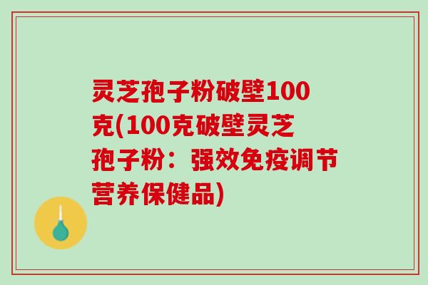 灵芝孢子粉破壁100克(100克破壁灵芝孢子粉：强效免疫调节营养保健品)