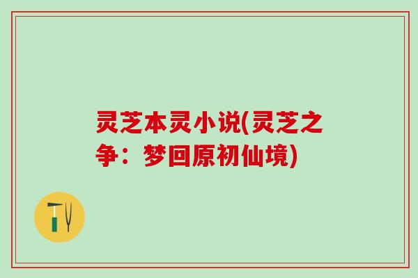 灵芝本灵小说(灵芝之争：梦回原初仙境)