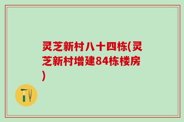 灵芝新村八十四栋(灵芝新村增建84栋楼房)