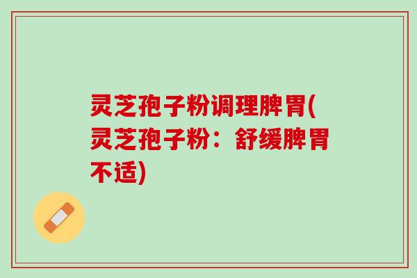 灵芝孢子粉调理脾胃(灵芝孢子粉：舒缓脾胃不适)