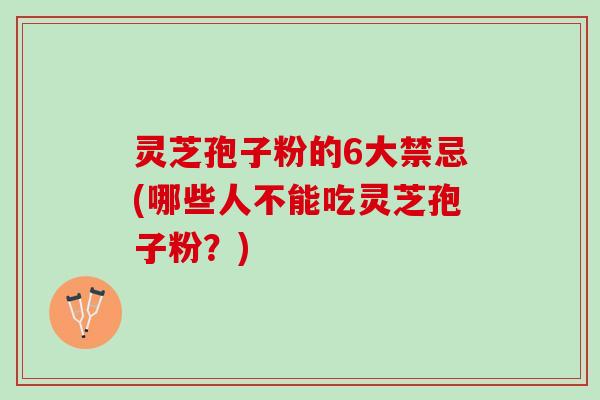 灵芝孢子粉的6大禁忌(哪些人不能吃灵芝孢子粉?) 灵芝孢子粉的6大禁忌(哪些人不能吃灵芝孢子粉?)