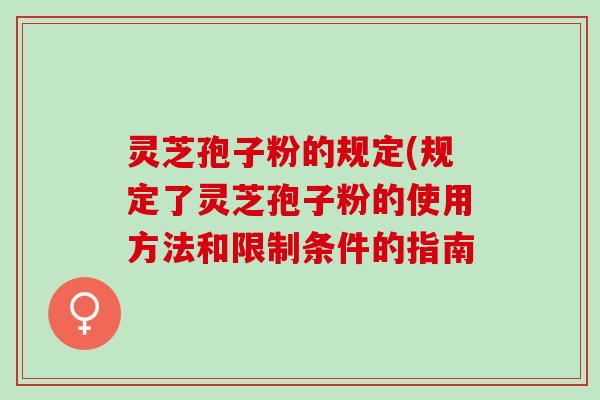 灵芝孢子粉的规定(规定了灵芝孢子粉的使用方法和限制条件的指南