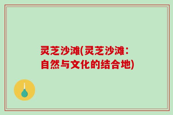 灵芝沙滩(灵芝沙滩：自然与文化的结合地)