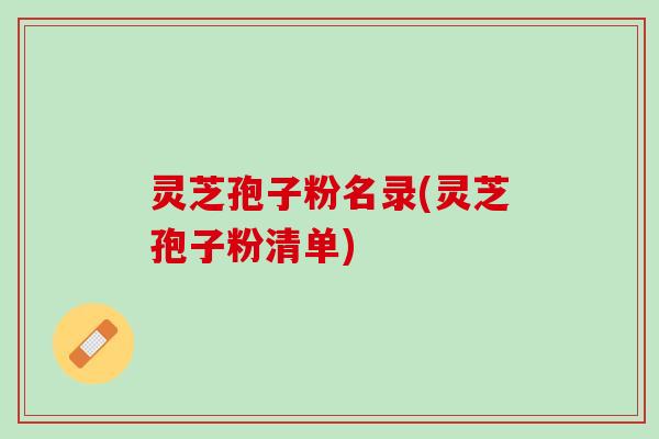 灵芝孢子粉名录(灵芝孢子粉清单)
