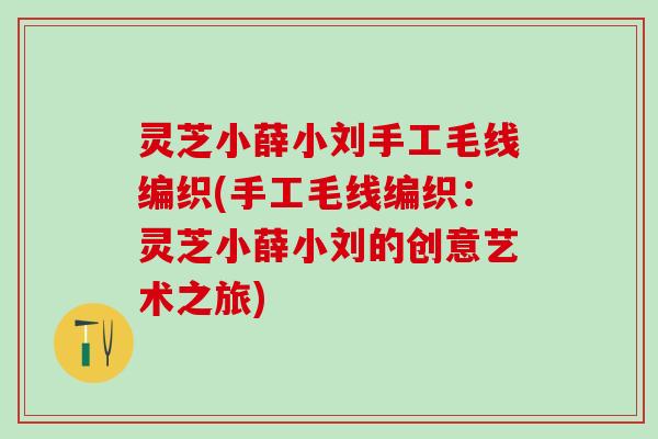灵芝小薛小刘手工毛线编织(手工毛线编织：灵芝小薛小刘的创意艺术之旅)