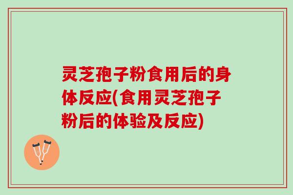 灵芝孢子粉食用后的身体反应(食用灵芝孢子粉后的体验及反应)