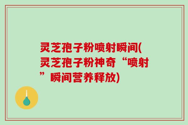 灵芝孢子粉喷射瞬间(灵芝孢子粉神奇“喷射”瞬间营养释放)