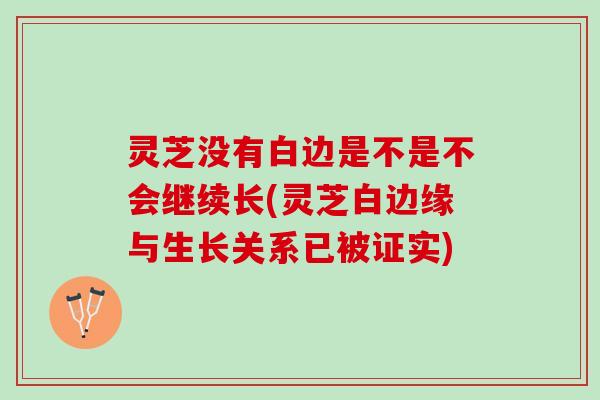 灵芝没有白边是不是不会继续长(灵芝白边缘与生长关系已被证实) 灵芝没有白边是不是不会继续长(灵芝白边缘与生长关系已被证实)