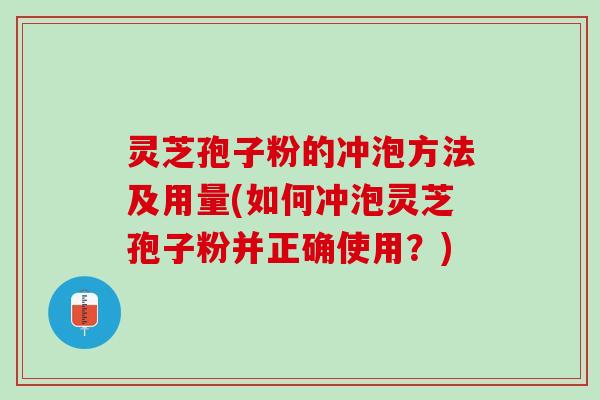 灵芝孢子粉的冲泡方法及用量(如何冲泡灵芝孢子粉并正确使用？)