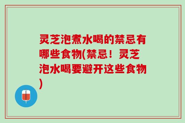 灵芝泡煮水喝的禁忌有哪些食物(禁忌！灵芝泡水喝要避开这些食物)