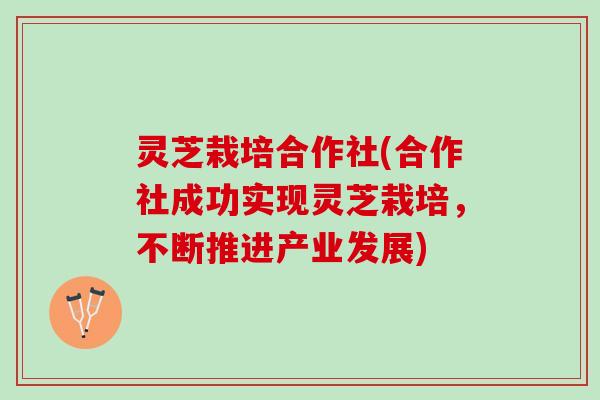 灵芝栽培合作社(合作社成功实现灵芝栽培，不断推进产业发展)