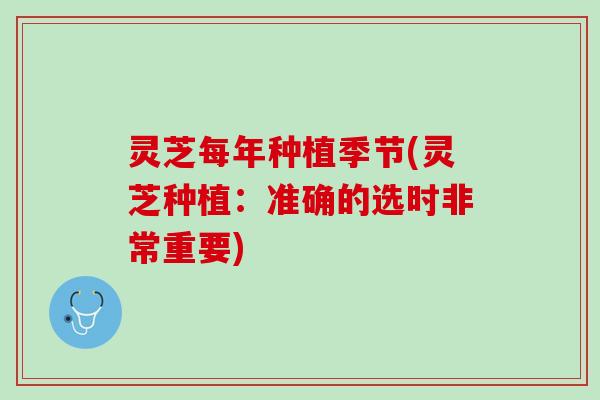 灵芝每年种植季节(灵芝种植：准确的选时非常重要)
