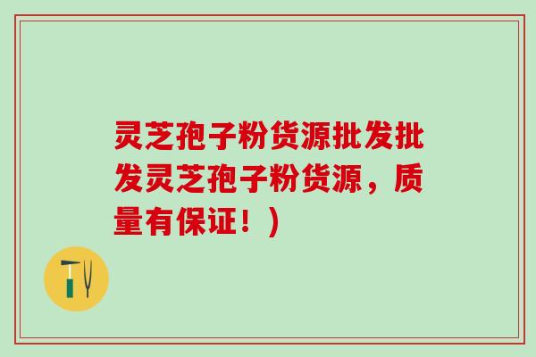 灵芝孢子粉货源批发批发灵芝孢子粉货源，质量有保证！)