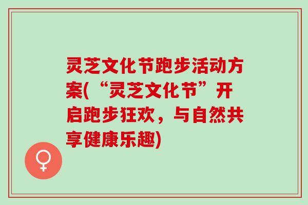 灵芝文化节跑步活动方案(“灵芝文化节”开启跑步狂欢，与自然共享健康乐趣)