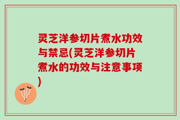灵芝洋参切片煮水功效与禁忌(灵芝洋参切片煮水的功效与注意事项) 灵芝洋参切片煮水功效与禁忌(灵芝洋参切片煮水的功效与注意事项)