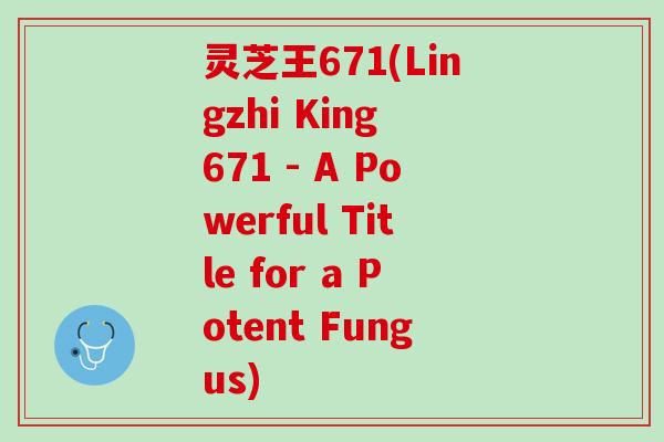 灵芝王671(Lingzhi King 671 - A Powerful Title for a Potent Fungus) 灵芝王671(Lingzhi King 671 - A Powerful Title for a Potent Fungus)