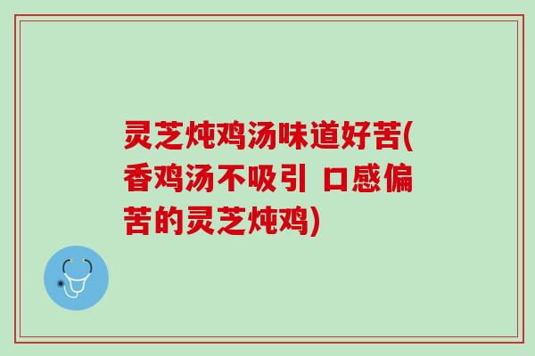 灵芝炖鸡汤味道好苦(香鸡汤不吸引 口感偏苦的灵芝炖鸡)