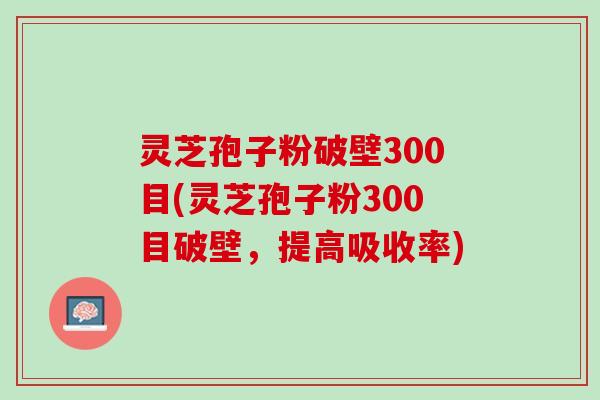 灵芝孢子粉破壁300目(灵芝孢子粉300目破壁，提高吸收率)