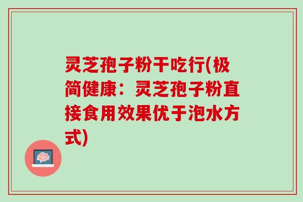 灵芝孢子粉干吃行(极简健康：灵芝孢子粉直接食用效果优于泡水方式)