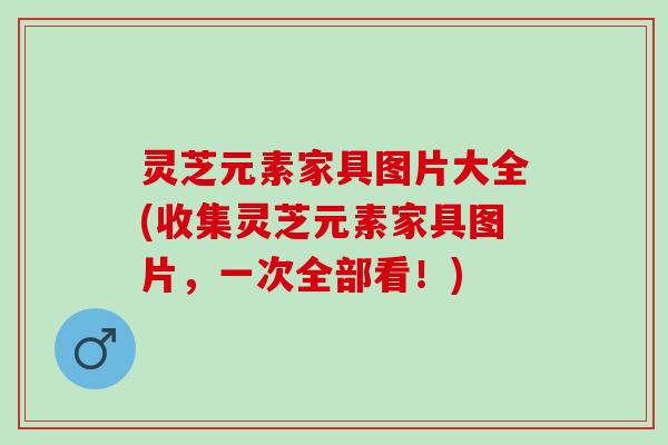 灵芝元素家具图片大全(收集灵芝元素家具图片，一次全部看！)