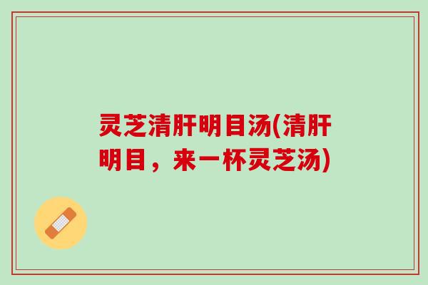 灵芝清肝明目汤(清肝明目，来一杯灵芝汤)